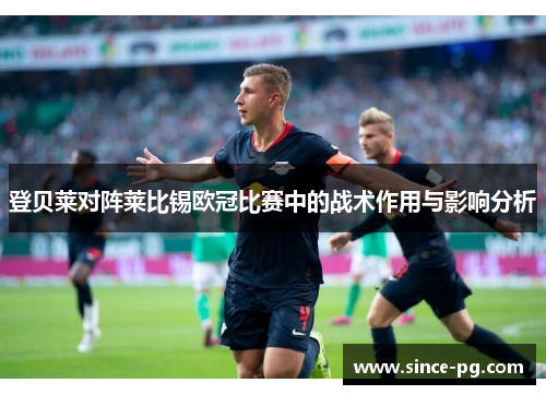 登贝莱对阵莱比锡欧冠比赛中的战术作用与影响分析