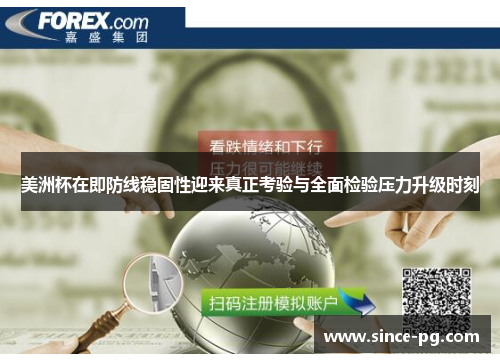 美洲杯在即防线稳固性迎来真正考验与全面检验压力升级时刻