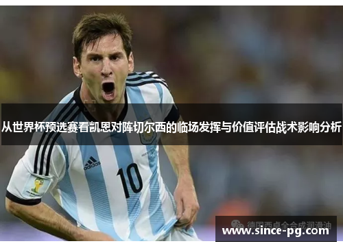 从世界杯预选赛看凯恩对阵切尔西的临场发挥与价值评估战术影响分析