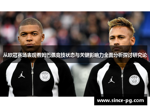 从欧冠赛场表现看姆巴佩竞技状态与关键影响力全面分析探讨研究论 从欧冠赛场表现看姆巴佩竞技状态与关键影响力全面分析探讨研究论