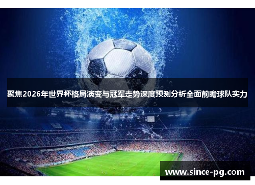 聚焦2026年世界杯格局演变与冠军走势深度预测分析全面前瞻球队实力