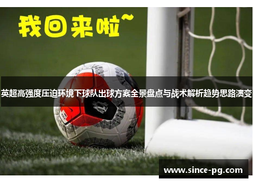 英超高强度压迫环境下球队出球方案全景盘点与战术解析趋势思路演变