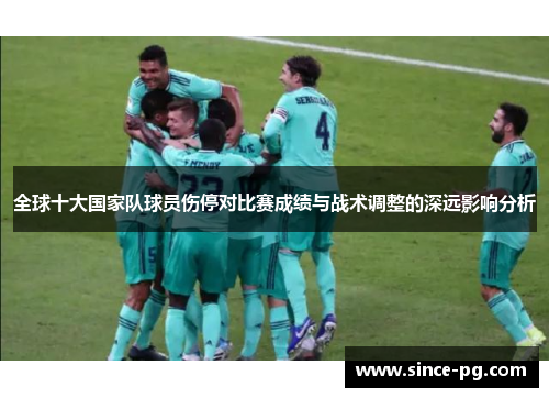 全球十大国家队球员伤停对比赛成绩与战术调整的深远影响分析 全球十大国家队球员伤停对比赛成绩与战术调整的深远影响分析