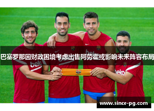 巴塞罗那因财政困境考虑出售阿劳霍或影响未来阵容布局