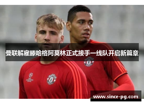 曼联解雇滕哈格阿莫林正式接手一线队开启新篇章