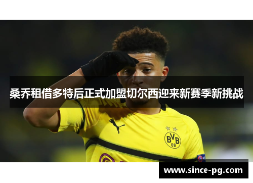 桑乔租借多特后正式加盟切尔西迎来新赛季新挑战