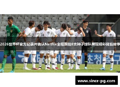 2026世界杯官方纪录片确认Netflix全程跟拍8支种子球队展现精彩背后故事 2026世界杯官方纪录片确认Netflix全程跟拍8支种子球队展现精彩背后故事
