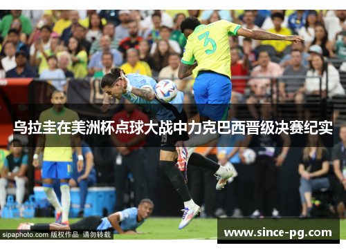 乌拉圭在美洲杯点球大战中力克巴西晋级决赛纪实