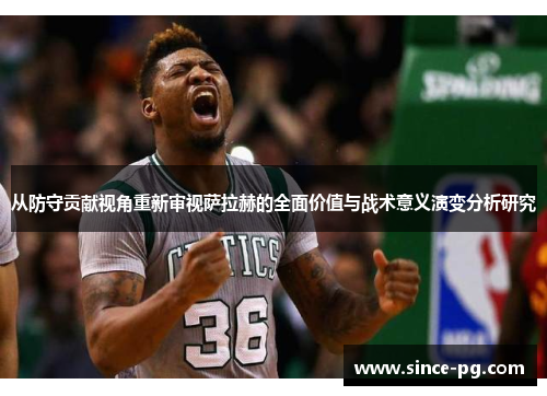 从防守贡献视角重新审视萨拉赫的全面价值与战术意义演变分析研究