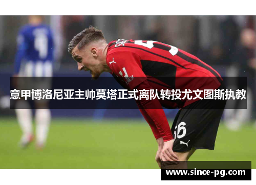 意甲博洛尼亚主帅莫塔正式离队转投尤文图斯执教