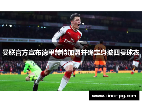 曼联官方宣布德里赫特加盟并确定身披四号球衣