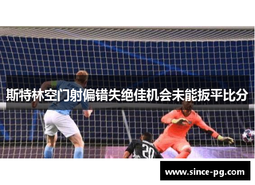 斯特林空门射偏错失绝佳机会未能扳平比分