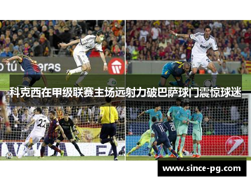 科克西在甲级联赛主场远射力破巴萨球门震惊球迷