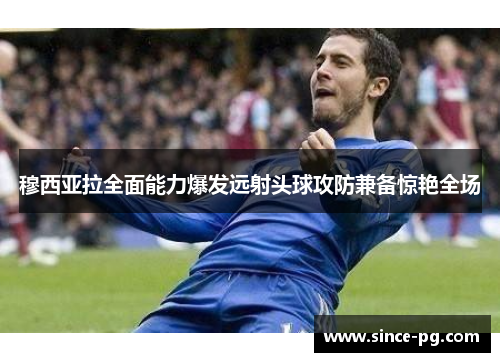 穆西亚拉全面能力爆发远射头球攻防兼备惊艳全场