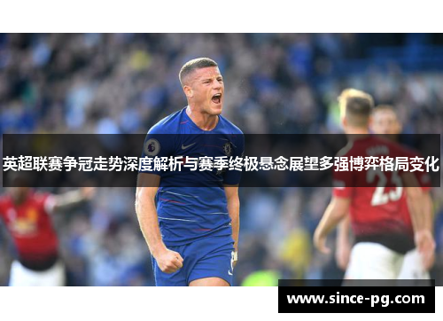 英超联赛争冠走势深度解析与赛季终极悬念展望多强博弈格局变化