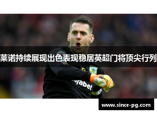 莱诺持续展现出色表现稳居英超门将顶尖行列