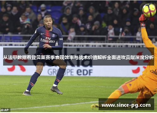 从法甲数据看登贝莱赛季表现效率与战术价值解析全面进攻贡献深度分析