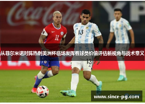 从菲尔米诺对阵热刺美洲杯临场发挥看球员价值评估新视角与战术意义