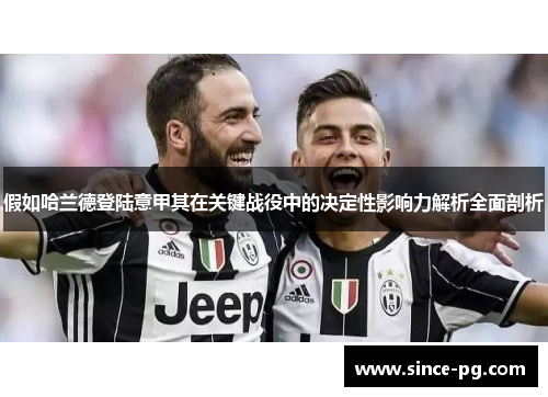 假如哈兰德登陆意甲其在关键战役中的决定性影响力解析全面剖析 假如哈兰德登陆意甲其在关键战役中的决定性影响力解析全面剖析