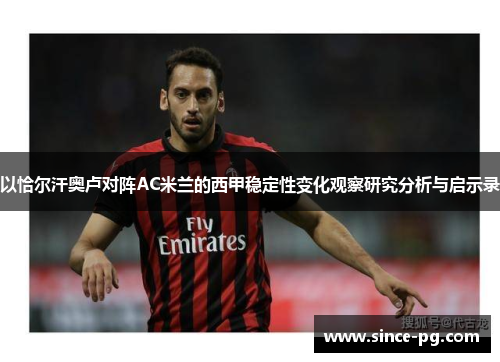 以恰尔汗奥卢对阵AC米兰的西甲稳定性变化观察研究分析与启示录 以恰尔汗奥卢对阵AC米兰的西甲稳定性变化观察研究分析与启示录