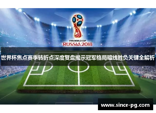 世界杯焦点赛季转折点深度复盘揭示冠军格局暗线胜负关键全解析