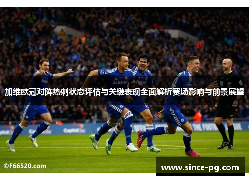 加维欧冠对阵热刺状态评估与关键表现全面解析赛场影响与前景展望