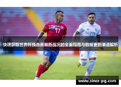 快速获取世界杯预选赛最新战况的全面指南与数据更新渠道解析