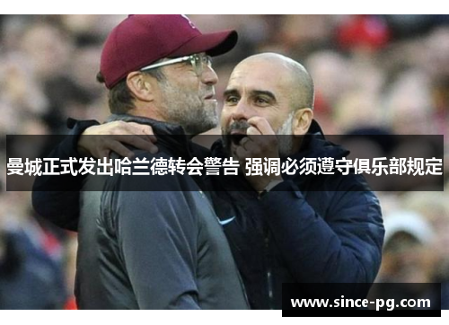 曼城正式发出哈兰德转会警告 强调必须遵守俱乐部规定