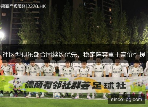 社区型俱乐部合同续约优先,稳定阵容重于高价引援 社区型俱乐部合同续约优先,稳定阵容重于高价引援