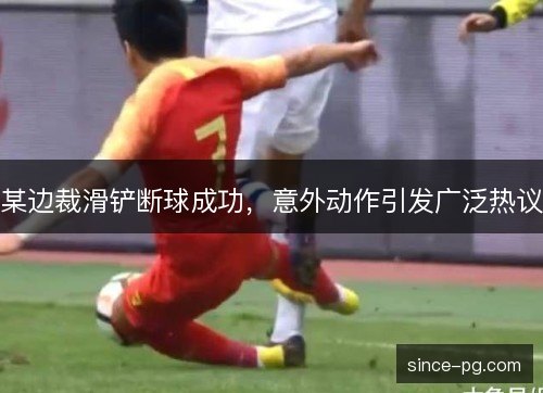 某边裁滑铲断球成功，意外动作引发广泛热议