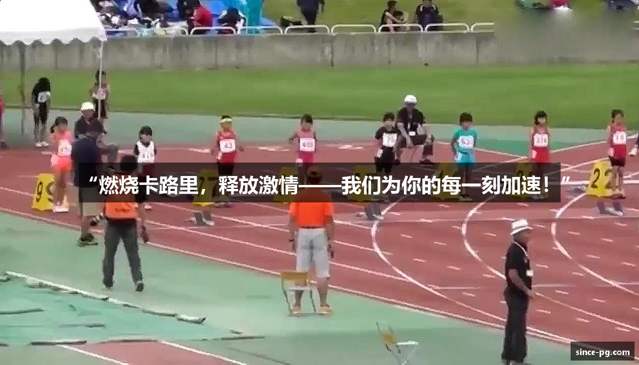 “燃烧卡路里，释放激情——我们为你的每一刻加速！”